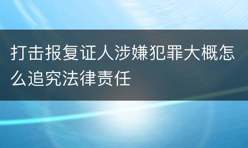 打击报复证人涉嫌犯罪大概怎么追究法律责任