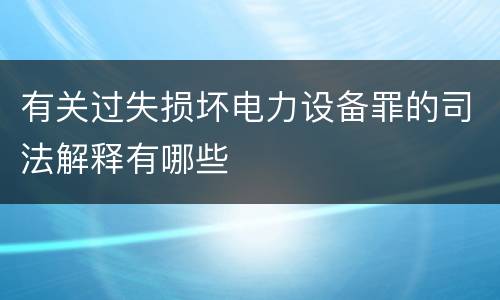 有关过失损坏电力设备罪的司法解释有哪些