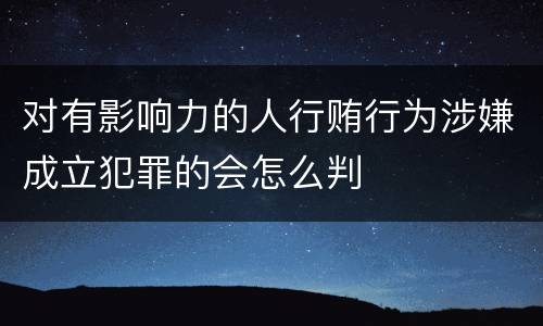 对有影响力的人行贿行为涉嫌成立犯罪的会怎么判