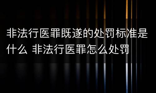 非法行医罪既遂的处罚标准是什么 非法行医罪怎么处罚
