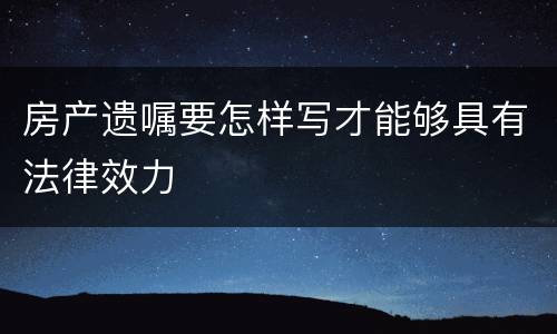 房产遗嘱要怎样写才能够具有法律效力
