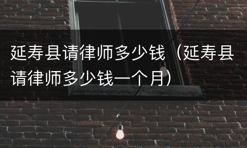 延寿县请律师多少钱（延寿县请律师多少钱一个月）