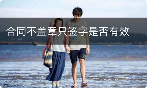 合同不盖章只签字是否有效