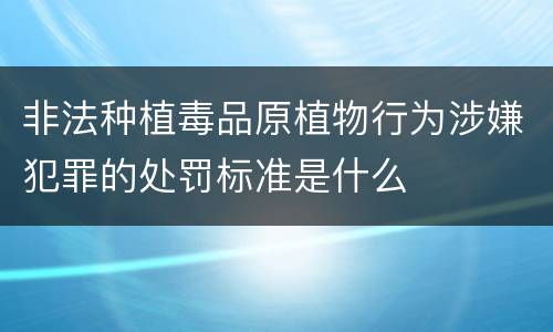 非法种植毒品原植物行为涉嫌犯罪的处罚标准是什么