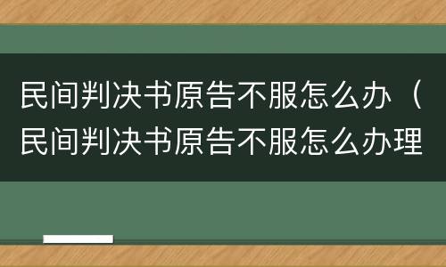 民间判决书原告不服怎么办（民间判决书原告不服怎么办理）