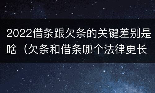 2022借条跟欠条的关键差别是啥（欠条和借条哪个法律更长）