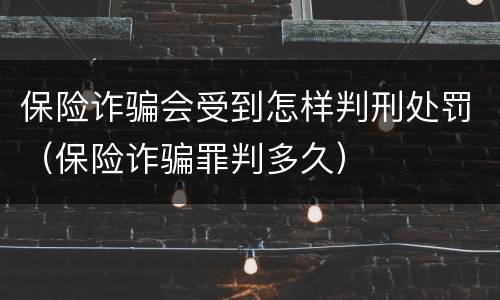 保险诈骗会受到怎样判刑处罚（保险诈骗罪判多久）