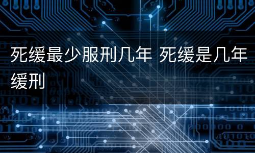 死缓最少服刑几年 死缓是几年缓刑