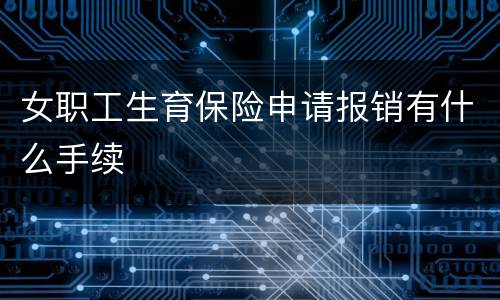 女职工生育保险申请报销有什么手续