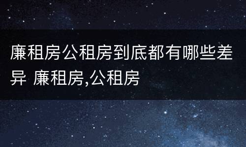 廉租房公租房到底都有哪些差异 廉租房,公租房