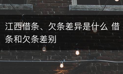 江西借条、欠条差异是什么 借条和欠条差别