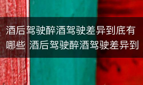 酒后驾驶醉酒驾驶差异到底有哪些 酒后驾驶醉酒驾驶差异到底有哪些原因