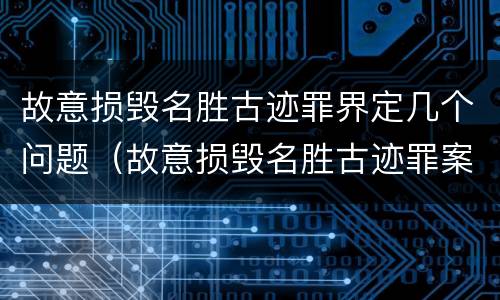 故意损毁名胜古迹罪界定几个问题（故意损毁名胜古迹罪案例）