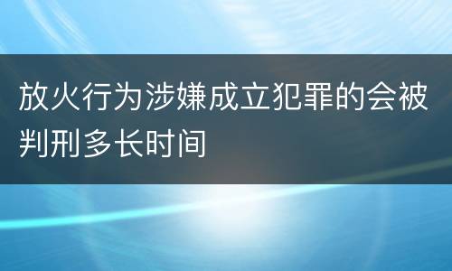 放火行为涉嫌成立犯罪的会被判刑多长时间