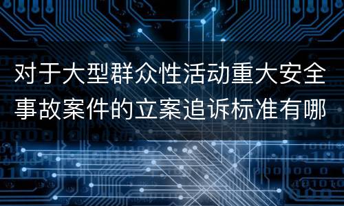 对于大型群众性活动重大安全事故案件的立案追诉标准有哪些