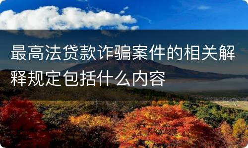 最高法贷款诈骗案件的相关解释规定包括什么内容