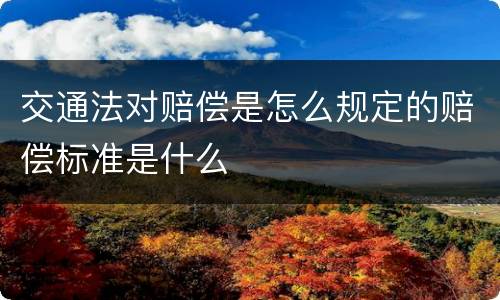 交通法对赔偿是怎么规定的赔偿标准是什么
