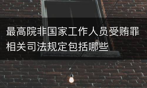 最高院非国家工作人员受贿罪相关司法规定包括哪些