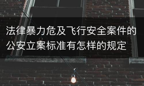 法律暴力危及飞行安全案件的公安立案标准有怎样的规定