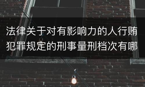法律关于对有影响力的人行贿犯罪规定的刑事量刑档次有哪些