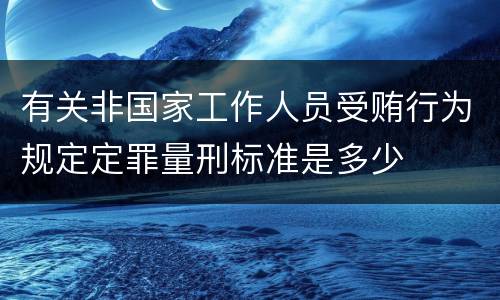 有关非国家工作人员受贿行为规定定罪量刑标准是多少