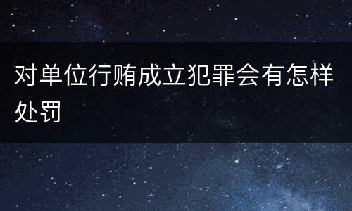 对单位行贿成立犯罪会有怎样处罚