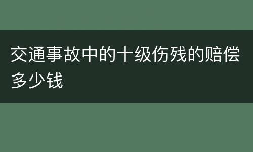 交通事故中的十级伤残的赔偿多少钱