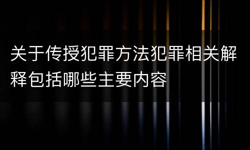 关于传授犯罪方法犯罪相关解释包括哪些主要内容