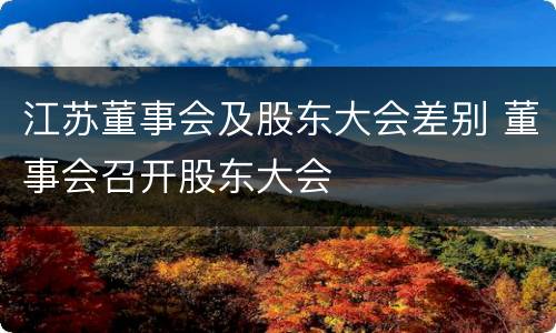 江苏董事会及股东大会差别 董事会召开股东大会