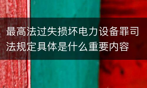 最高法过失损坏电力设备罪司法规定具体是什么重要内容