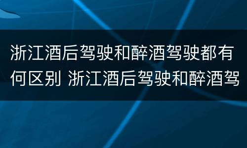浙江酒后驾驶和醉酒驾驶都有何区别 浙江酒后驾驶和醉酒驾驶都有何区别呢