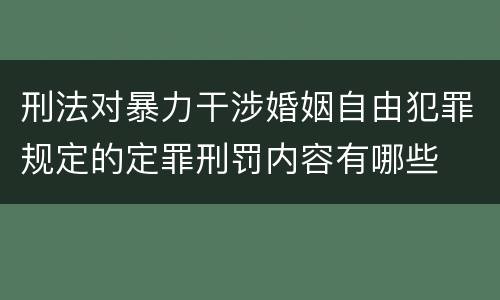 刑法对暴力干涉婚姻自由犯罪规定的定罪刑罚内容有哪些