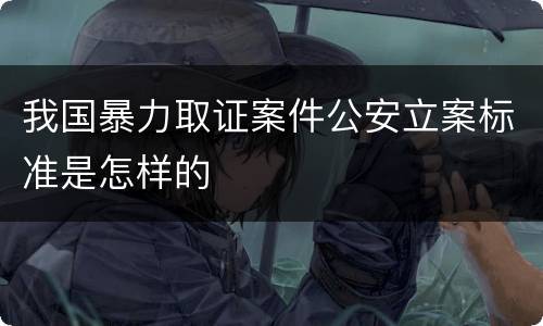 我国暴力取证案件公安立案标准是怎样的