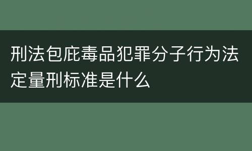 刑法包庇毒品犯罪分子行为法定量刑标准是什么