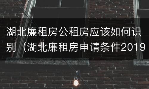 湖北廉租房公租房应该如何识别（湖北廉租房申请条件2019）