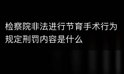 检察院非法进行节育手术行为规定刑罚内容是什么