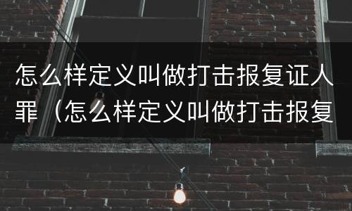 怎么样定义叫做打击报复证人罪（怎么样定义叫做打击报复证人罪名呢）