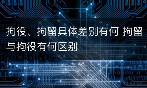 拘役、拘留具体差别有何 拘留与拘役有何区别