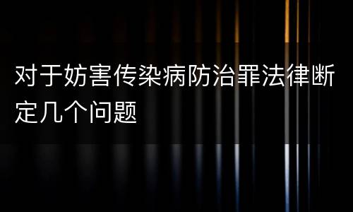 对于妨害传染病防治罪法律断定几个问题