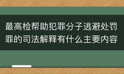最高检帮助犯罪分子逃避处罚罪的司法解释有什么主要内容