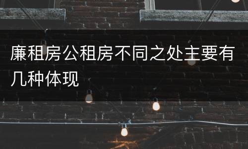 廉租房公租房不同之处主要有几种体现