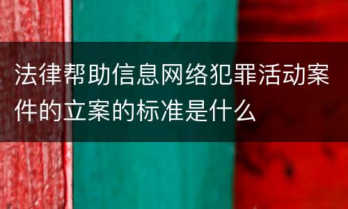 法律帮助信息网络犯罪活动案件的立案的标准是什么