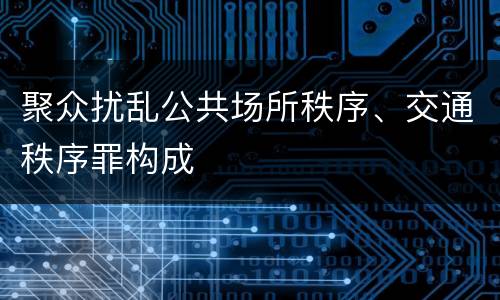 聚众扰乱公共场所秩序、交通秩序罪构成