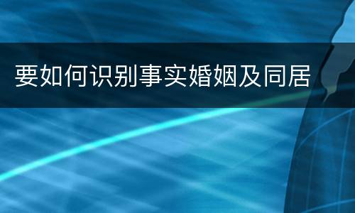 要如何识别事实婚姻及同居