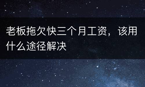 老板拖欠快三个月工资，该用什么途径解决