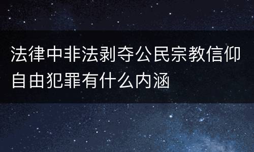 法律中非法剥夺公民宗教信仰自由犯罪有什么内涵