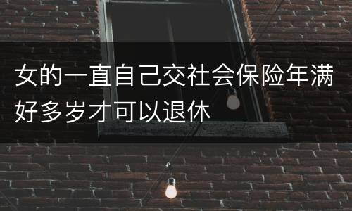 女的一直自己交社会保险年满好多岁才可以退休