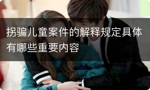 拐骗儿童案件的解释规定具体有哪些重要内容