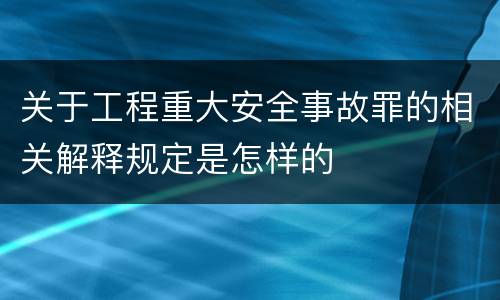 关于工程重大安全事故罪的相关解释规定是怎样的