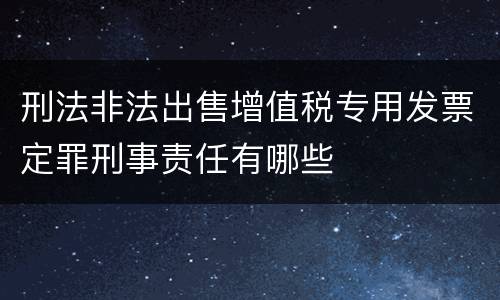 刑法非法出售增值税专用发票定罪刑事责任有哪些